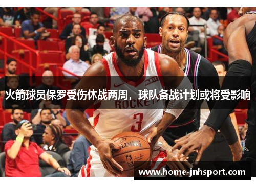 火箭球员保罗受伤休战两周，球队备战计划或将受影响