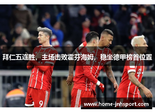 拜仁五连胜，主场击败霍芬海姆，稳坐德甲榜首位置
