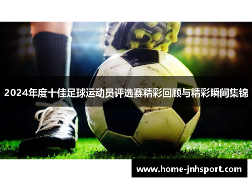 2024年度十佳足球运动员评选赛精彩回顾与精彩瞬间集锦