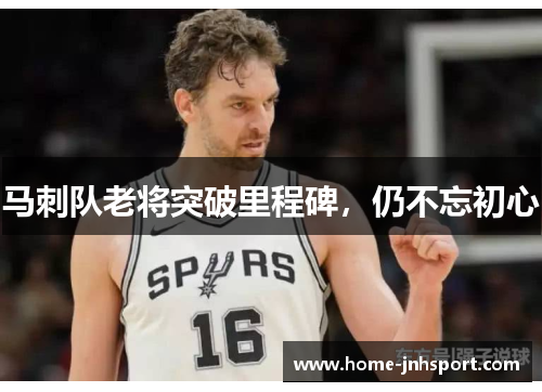 马刺队老将突破里程碑，仍不忘初心