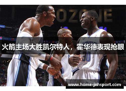 火箭主场大胜凯尔特人，霍华德表现抢眼