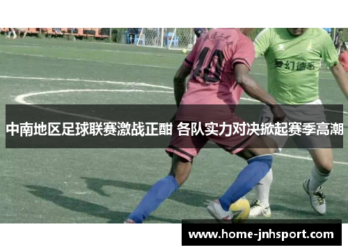 中南地区足球联赛激战正酣 各队实力对决掀起赛季高潮