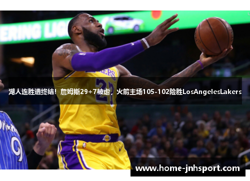 湖人连胜遭终结！詹姆斯29+7被虐，火箭主场105-102险胜LosAngelesLakers