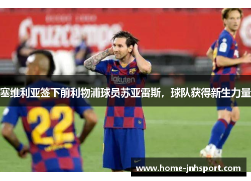 塞维利亚签下前利物浦球员苏亚雷斯，球队获得新生力量