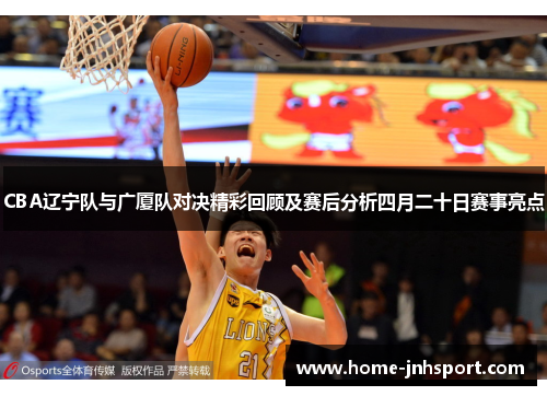 CBA辽宁队与广厦队对决精彩回顾及赛后分析四月二十日赛事亮点